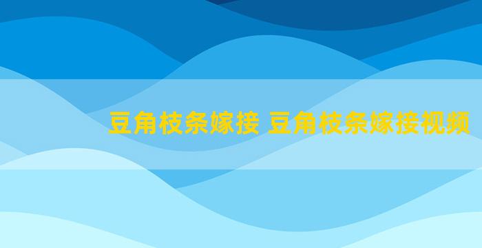 豆角枝条嫁接 豆角枝条嫁接视频